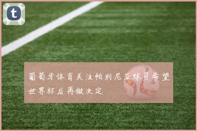 葡萄牙体育关注帕利尼亚球员希望世界杯后再做决定