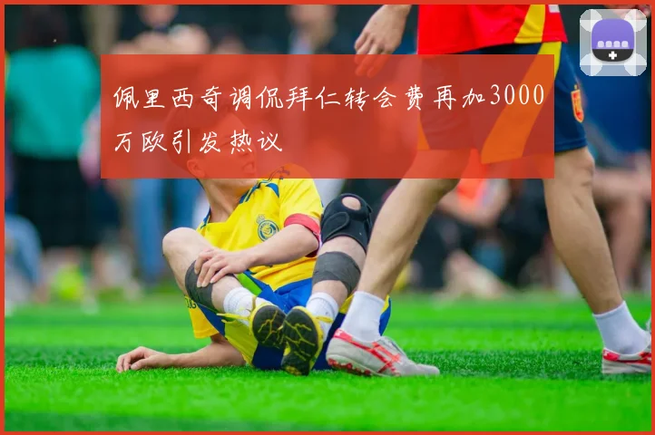 佩里西奇调侃拜仁转会费再加3000万欧引发热议