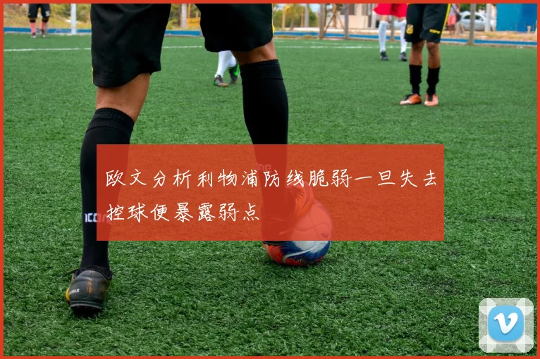 欧文分析利物浦防线脆弱一旦失去控球便暴露弱点