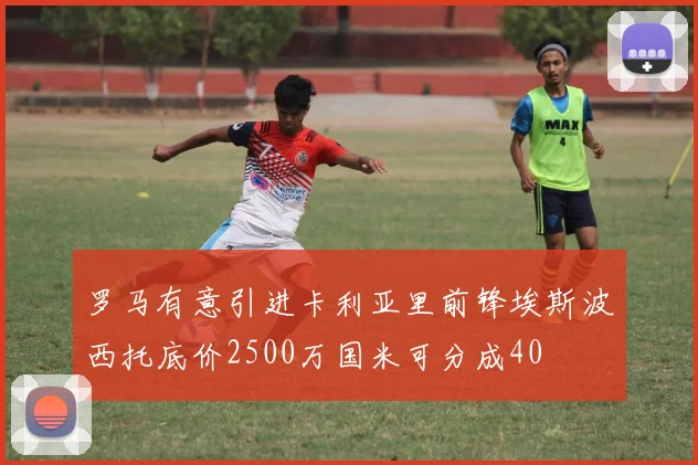 罗马有意引进卡利亚里前锋埃斯波西托底价2500万国米可分成40