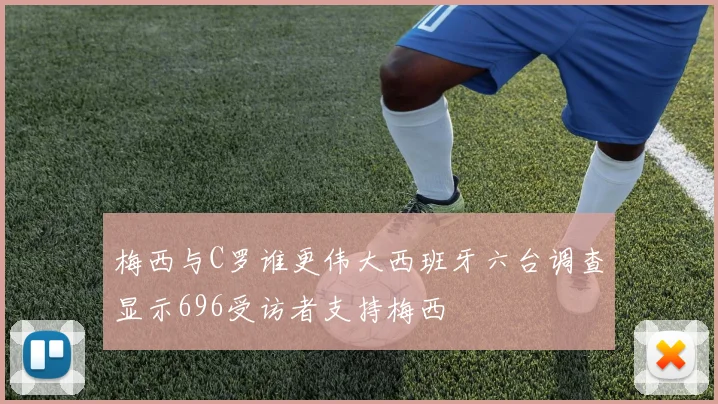 梅西与C罗谁更伟大西班牙六台调查显示696受访者支持梅西