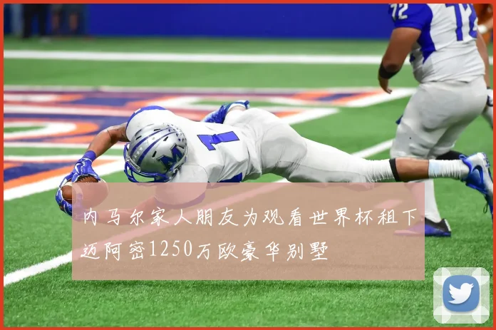内马尔家人朋友为观看世界杯租下迈阿密1250万欧豪华别墅